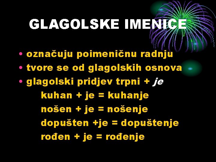 GLAGOLSKE IMENICE • označuju poimeničnu radnju • tvore se od glagolskih osnova • glagolski