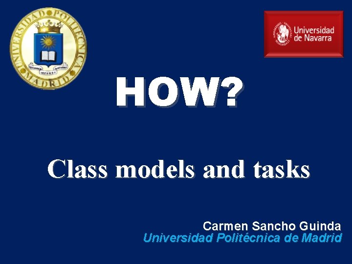 HOW? Class models and tasks Carmen Sancho Guinda Universidad Politécnica de Madrid 