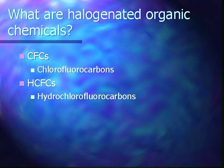 What are halogenated organic chemicals? n CFCs n Chlorofluorocarbons n HCFCs n Hydrochlorofluorocarbons 