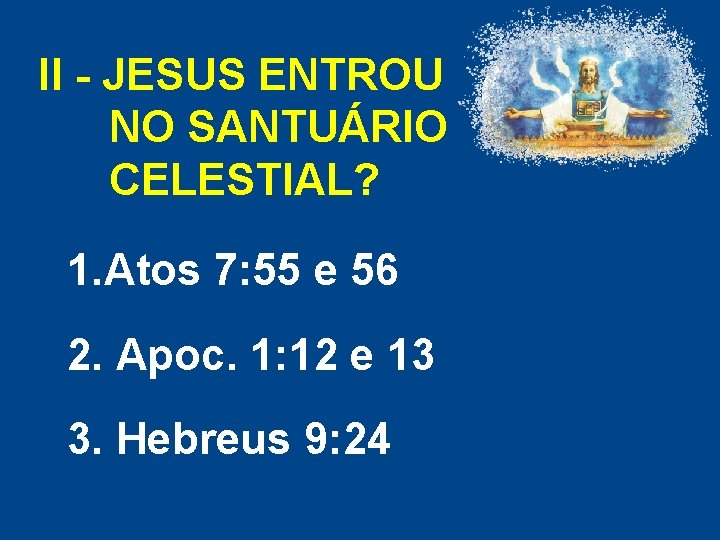 II - JESUS ENTROU NO SANTUÁRIO CELESTIAL? 1. Atos 7: 55 e 56 2. II - JESUS ENTROU NO SANTUÁRIO CELESTIAL? 1. Atos 7: 55 e 56 2.
