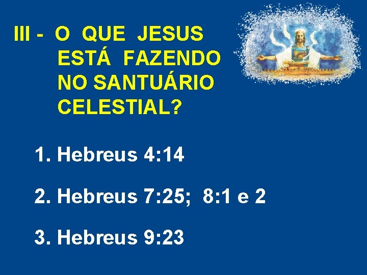 III - O QUE JESUS ESTÁ FAZENDO NO SANTUÁRIO CELESTIAL? 1. Hebreus 4: 14 III - O QUE JESUS ESTÁ FAZENDO NO SANTUÁRIO CELESTIAL? 1. Hebreus 4: 14