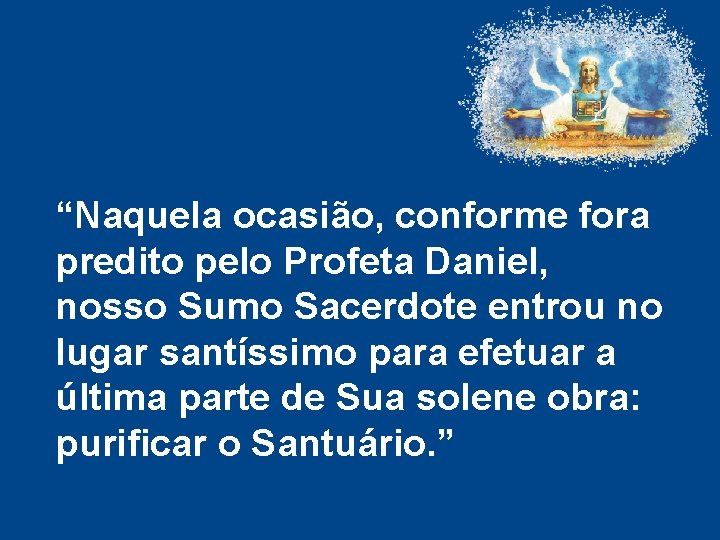“Naquela ocasião, conforme fora predito pelo Profeta Daniel, nosso Sumo Sacerdote entrou no lugar “Naquela ocasião, conforme fora predito pelo Profeta Daniel, nosso Sumo Sacerdote entrou no lugar