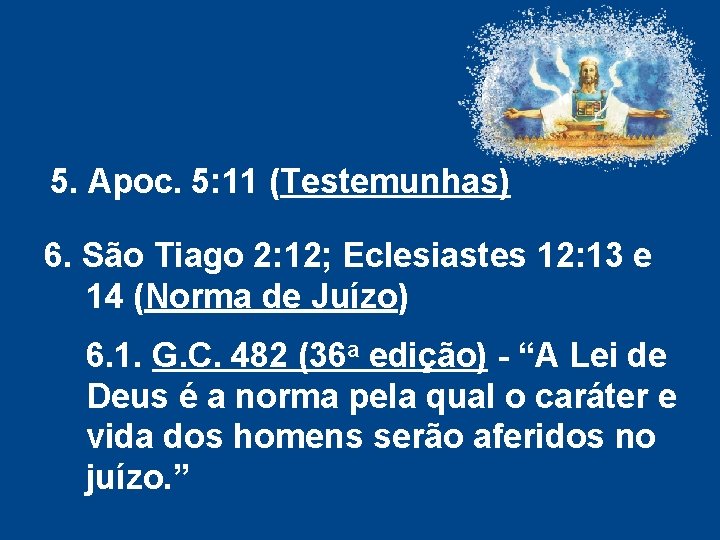5. Apoc. 5: 11 (Testemunhas) 6. São Tiago 2: 12; Eclesiastes 12: 13 e 5. Apoc. 5: 11 (Testemunhas) 6. São Tiago 2: 12; Eclesiastes 12: 13 e