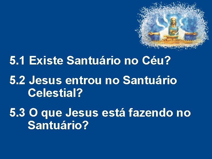 5. 1 Existe Santuário no Céu? 5. 2 Jesus entrou no Santuário Celestial? 5. 5. 1 Existe Santuário no Céu? 5. 2 Jesus entrou no Santuário Celestial? 5.