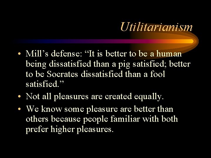 Utilitarianism • Mill’s defense: “It is better to be a human being dissatisfied than Utilitarianism • Mill’s defense: “It is better to be a human being dissatisfied than