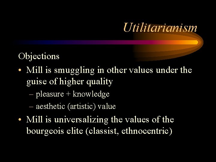 Utilitarianism Objections • Mill is smuggling in other values under the guise of higher Utilitarianism Objections • Mill is smuggling in other values under the guise of higher