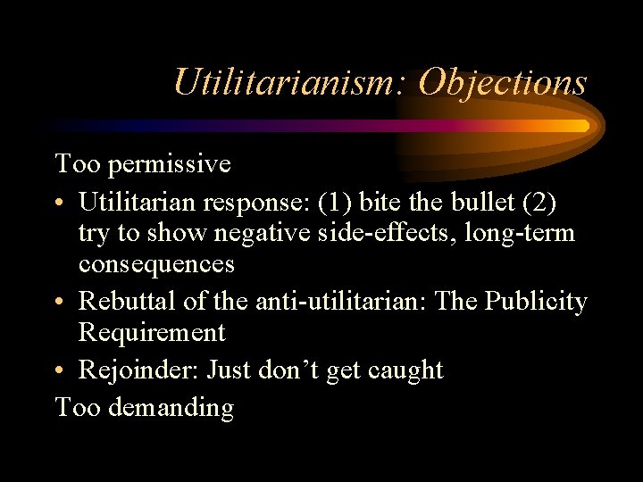 Utilitarianism: Objections Too permissive • Utilitarian response: (1) bite the bullet (2) try to Utilitarianism: Objections Too permissive • Utilitarian response: (1) bite the bullet (2) try to