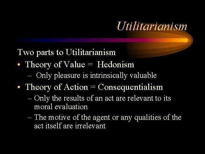 Utilitarianism Two parts to Utilitarianism • Theory of Value = Hedonism – Only pleasure Utilitarianism Two parts to Utilitarianism • Theory of Value = Hedonism – Only pleasure
