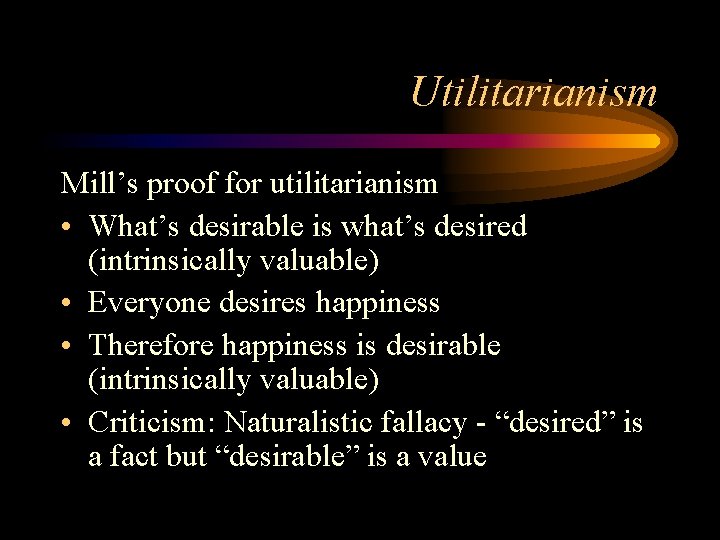 Utilitarianism Mill’s proof for utilitarianism • What’s desirable is what’s desired (intrinsically valuable) • Utilitarianism Mill’s proof for utilitarianism • What’s desirable is what’s desired (intrinsically valuable) •