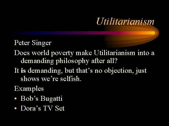 Utilitarianism Peter Singer Does world poverty make Utilitarianism into a demanding philosophy after all? Utilitarianism Peter Singer Does world poverty make Utilitarianism into a demanding philosophy after all?
