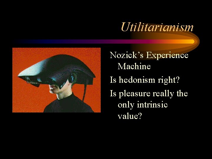 Utilitarianism Nozick’s Experience Machine Is hedonism right? Is pleasure really the only intrinsic value? Utilitarianism Nozick’s Experience Machine Is hedonism right? Is pleasure really the only intrinsic value?