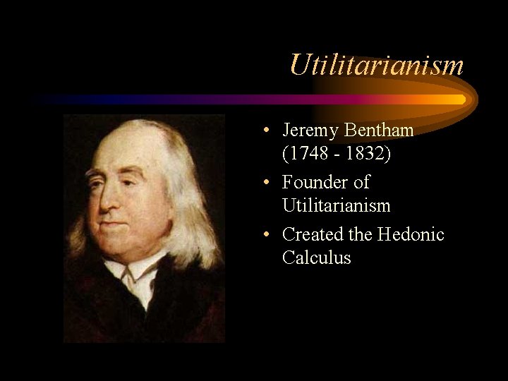 Utilitarianism • Jeremy Bentham (1748 - 1832) • Founder of Utilitarianism • Created the Utilitarianism • Jeremy Bentham (1748 - 1832) • Founder of Utilitarianism • Created the