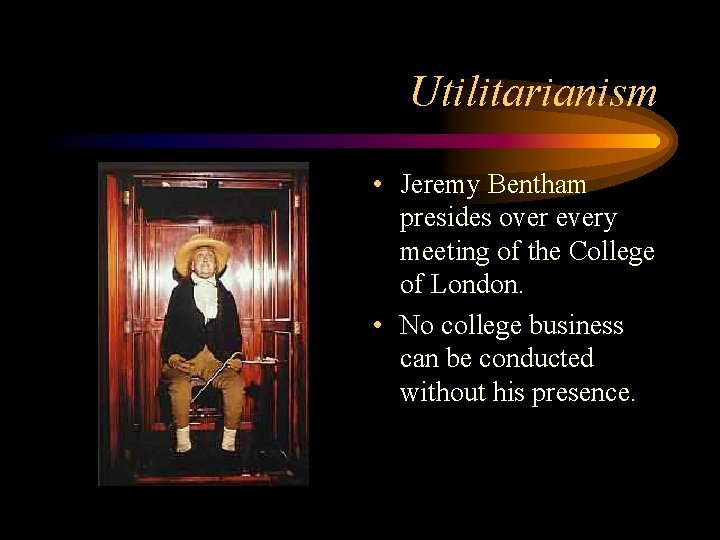 Utilitarianism • Jeremy Bentham presides over every meeting of the College of London. • Utilitarianism • Jeremy Bentham presides over every meeting of the College of London. •