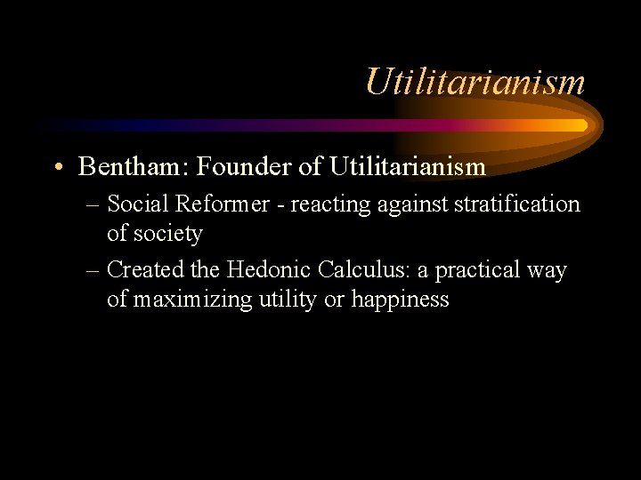 Utilitarianism • Bentham: Founder of Utilitarianism – Social Reformer - reacting against stratification of Utilitarianism • Bentham: Founder of Utilitarianism – Social Reformer - reacting against stratification of