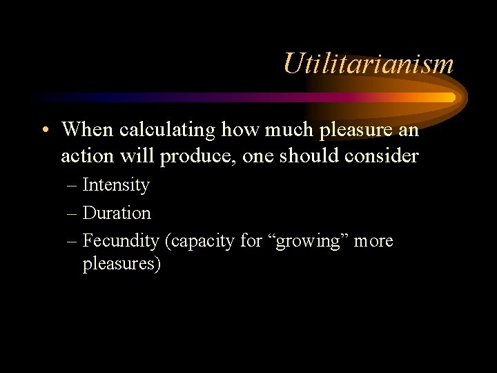 Utilitarianism • When calculating how much pleasure an action will produce, one should consider Utilitarianism • When calculating how much pleasure an action will produce, one should consider