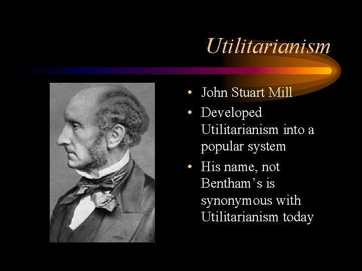 Utilitarianism • John Stuart Mill • Developed Utilitarianism into a popular system • His Utilitarianism • John Stuart Mill • Developed Utilitarianism into a popular system • His