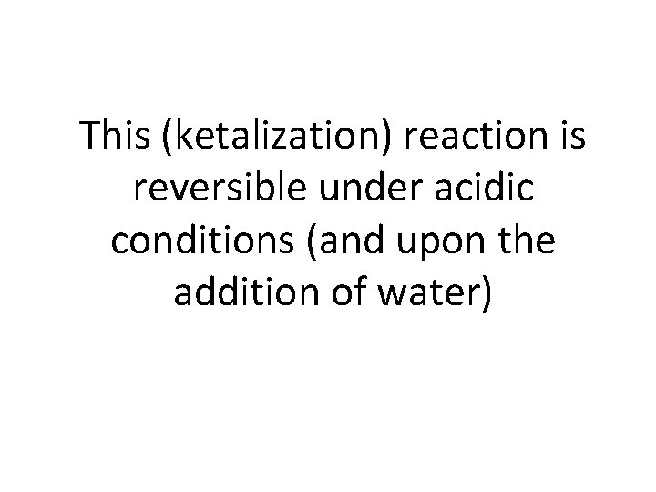 This (ketalization) reaction is reversible under acidic conditions (and upon the addition of water)