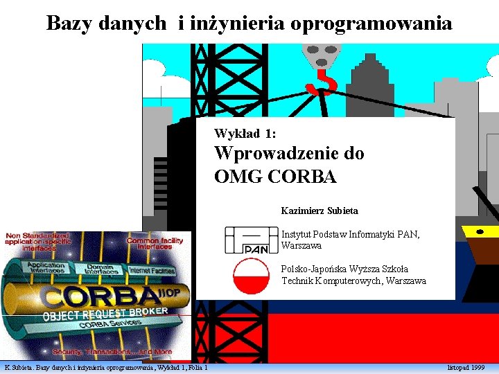 Bazy danych i inżynieria oprogramowania Wykład 1: Wprowadzenie do OMG CORBA Kazimierz Subieta Instytut