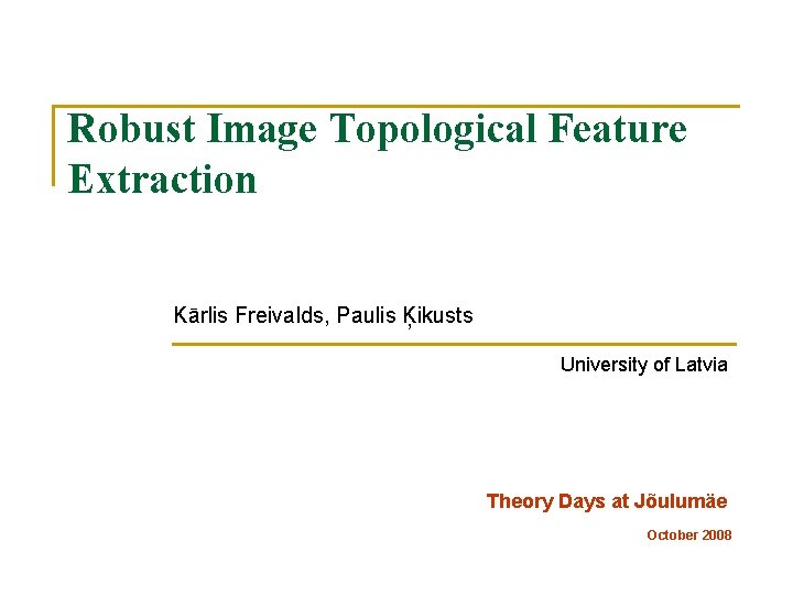 Robust Image Topological Feature Extraction Kārlis Freivalds, Paulis Ķikusts University of Latvia Theory Days