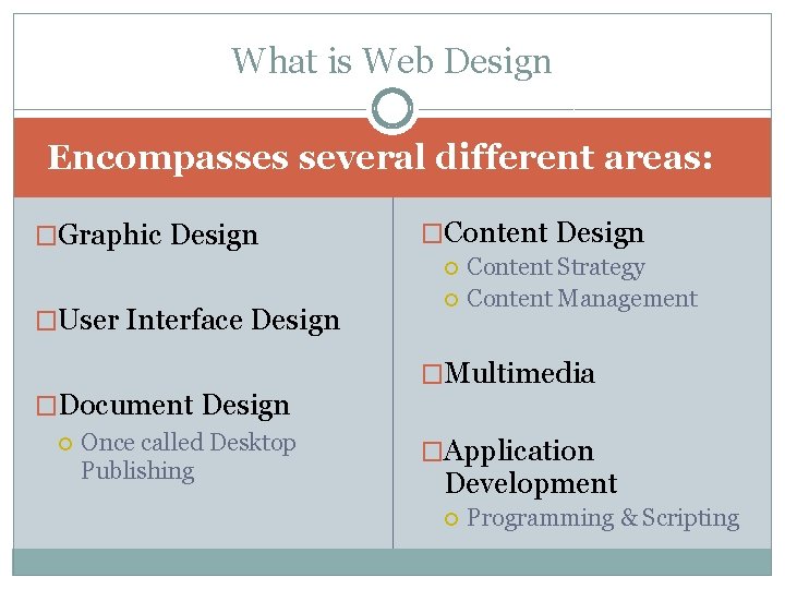 What is Web Design Encompasses several different areas: �Graphic Design �Content Design �User Interface