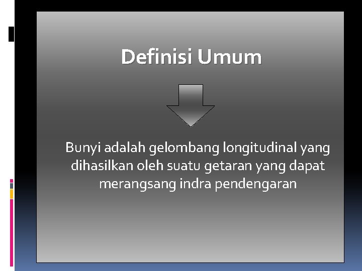 Definisi Umum Bunyi adalah gelombang longitudinal yang dihasilkan oleh suatu getaran yang dapat merangsang