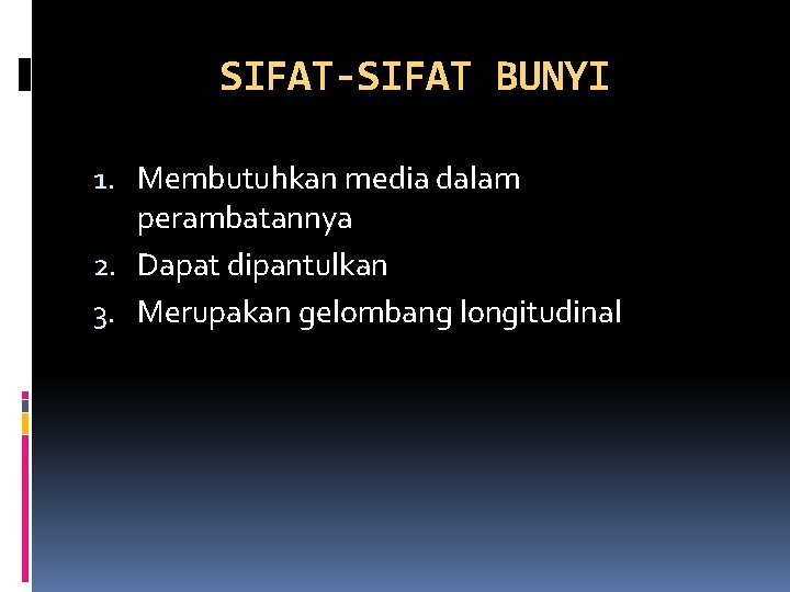 SIFAT-SIFAT BUNYI 1. Membutuhkan media dalam perambatannya 2. Dapat dipantulkan 3. Merupakan gelombang longitudinal
