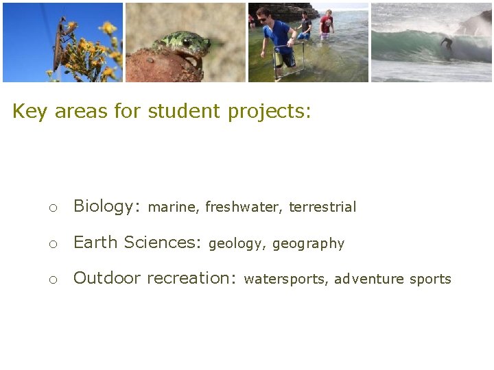 Key areas for student projects: o Biology: marine, freshwater, terrestrial o Earth Sciences: geology,