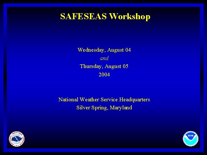 SAFESEAS Workshop Wednesday, August 04 and Thursday, August 05 2004 National Weather Service Headquarters