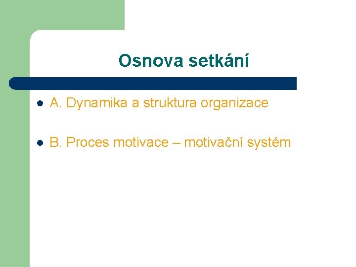 Osnova setkání l A. Dynamika a struktura organizace l B. Proces motivace – motivační Osnova setkání l A. Dynamika a struktura organizace l B. Proces motivace – motivační