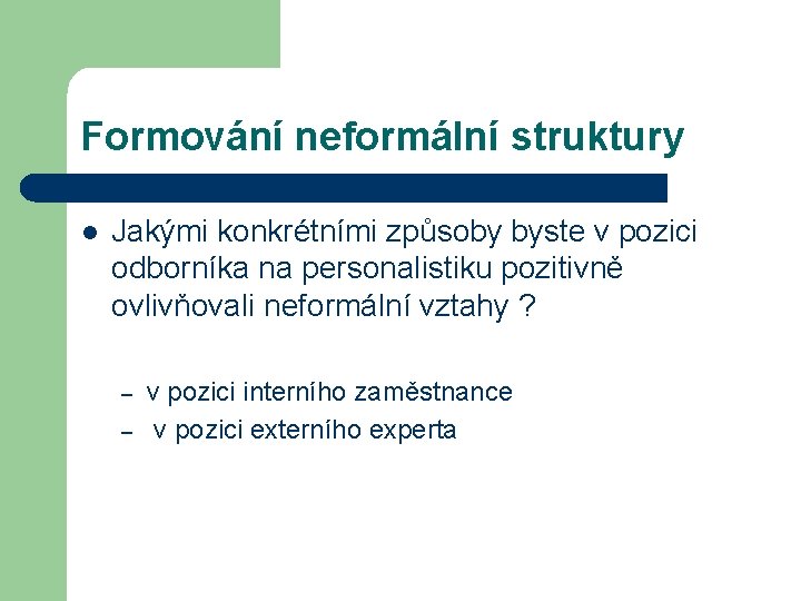 Formování neformální struktury l Jakými konkrétními způsoby byste v pozici odborníka na personalistiku pozitivně Formování neformální struktury l Jakými konkrétními způsoby byste v pozici odborníka na personalistiku pozitivně