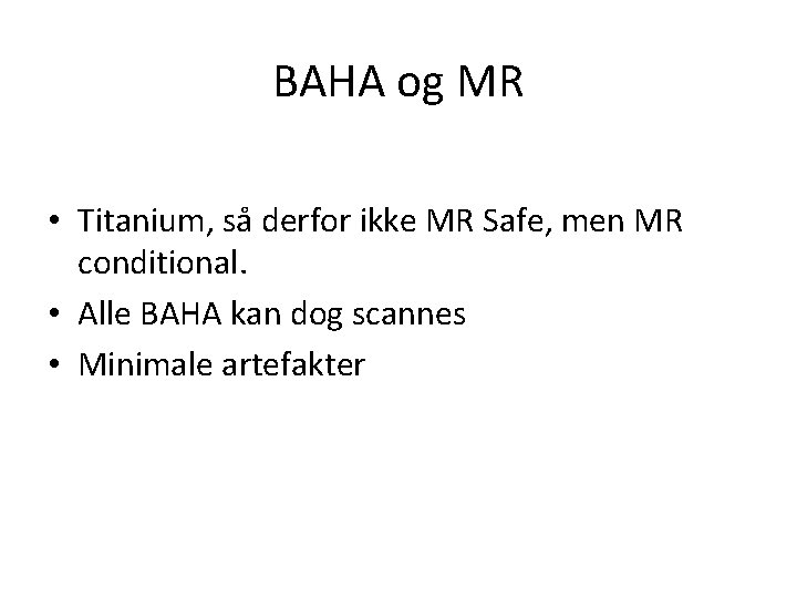 BAHA og MR • Titanium, så derfor ikke MR Safe, men MR conditional. •