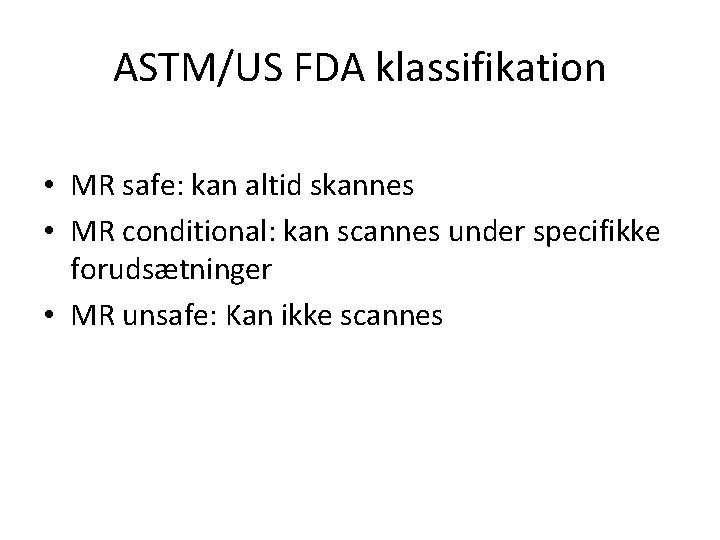 ASTM/US FDA klassifikation • MR safe: kan altid skannes • MR conditional: kan scannes