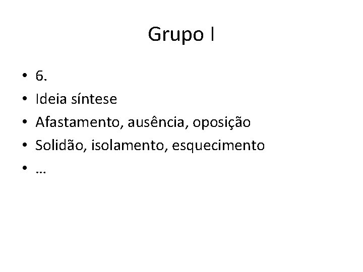 Grupo I • • • 6. Ideia síntese Afastamento, ausência, oposição Solidão, isolamento, esquecimento