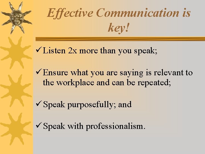 Effective Communication is key! Listen 2 x more than you speak; Ensure what you