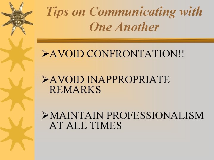 Tips on Communicating with One Another ØAVOID CONFRONTATION!! ØAVOID INAPPROPRIATE REMARKS ØMAINTAIN PROFESSIONALISM AT