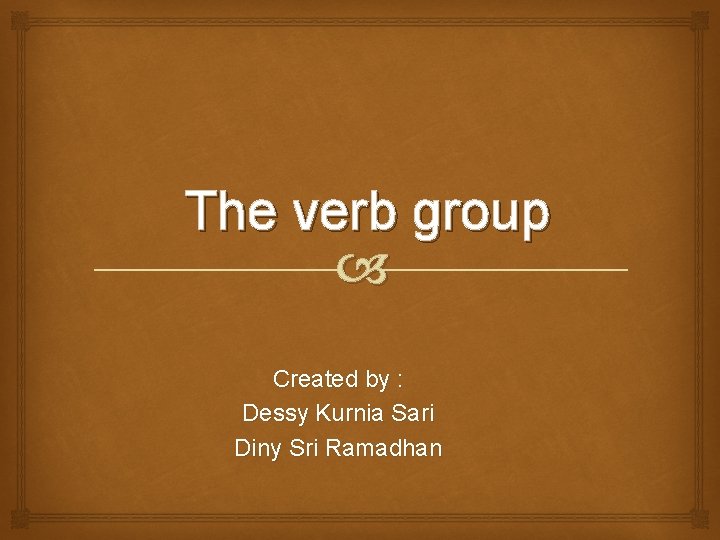 The verb group Created by : Dessy Kurnia Sari Diny Sri Ramadhan 