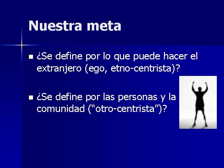 Nuestra meta n ¿Se define por lo que puede hacer el extranjero (ego, etno-centrista)?