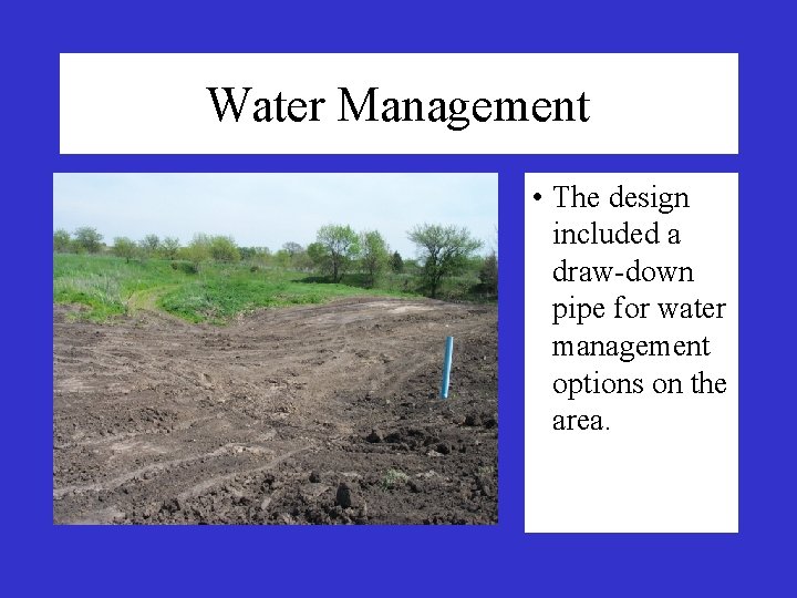 Water Management • The design included a draw-down pipe for water management options on Water Management • The design included a draw-down pipe for water management options on