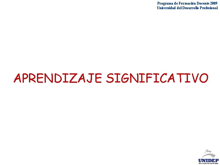 Programa de Formación Docente 2009 Universidad del Desarrollo Profesional APRENDIZAJE SIGNIFICATIVO Programa de Formación Docente 2009 Universidad del Desarrollo Profesional APRENDIZAJE SIGNIFICATIVO