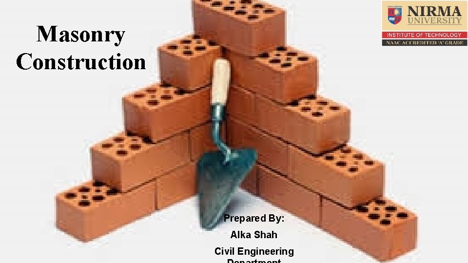 Masonry Construction Prepared By: Alka Shah Civil Engineering 