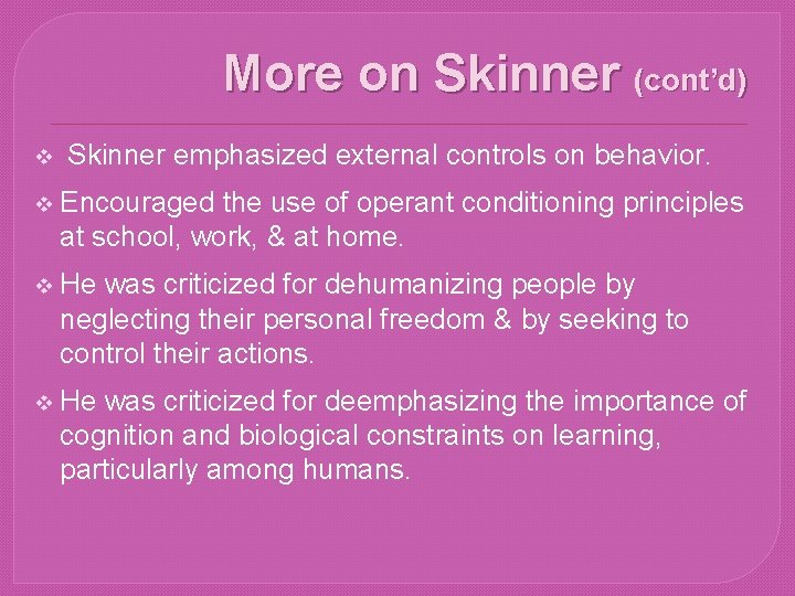 More on Skinner (cont’d) v Skinner emphasized external controls on behavior. v Encouraged the