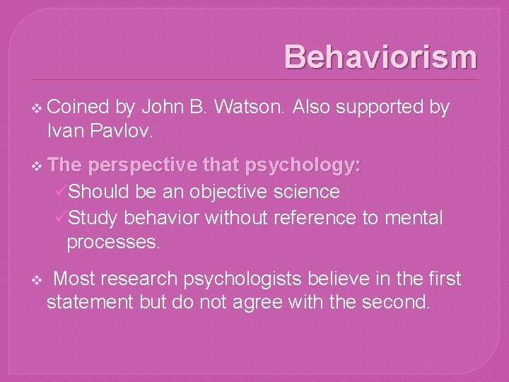 Behaviorism v Coined by John B. Watson. Also supported by Ivan Pavlov. v The