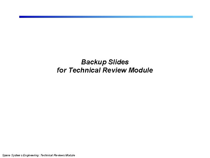 Backup Slides for Technical Review Module Space Systems Engineering: Technical Reviews Module 