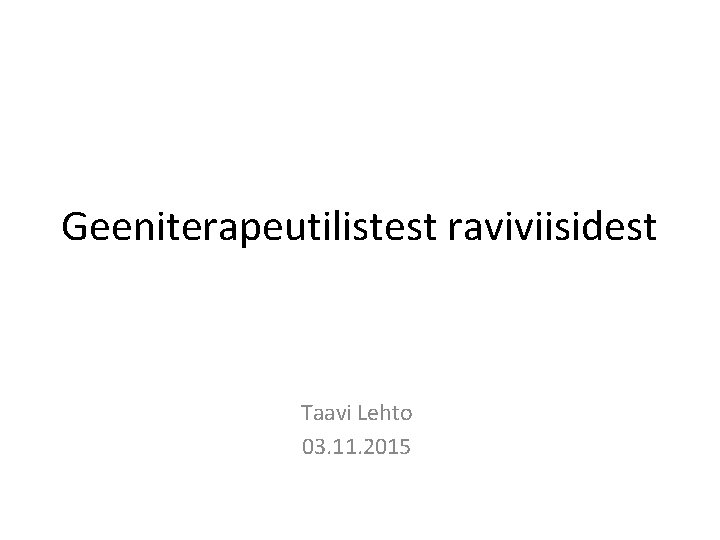 Geeniterapeutilistest raviviisidest Taavi Lehto 03. 11. 2015 Geeniterapeutilistest raviviisidest Taavi Lehto 03. 11. 2015