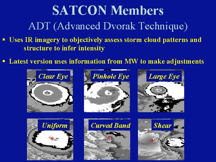 SATCON Members ADT (Advanced Dvorak Technique) § Uses IR imagery to objectively assess storm SATCON Members ADT (Advanced Dvorak Technique) § Uses IR imagery to objectively assess storm
