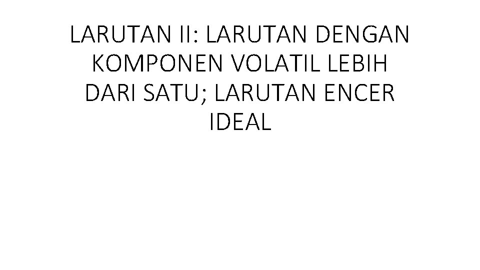 LARUTAN II: LARUTAN DENGAN KOMPONEN VOLATIL LEBIH DARI SATU; LARUTAN ENCER IDEAL 