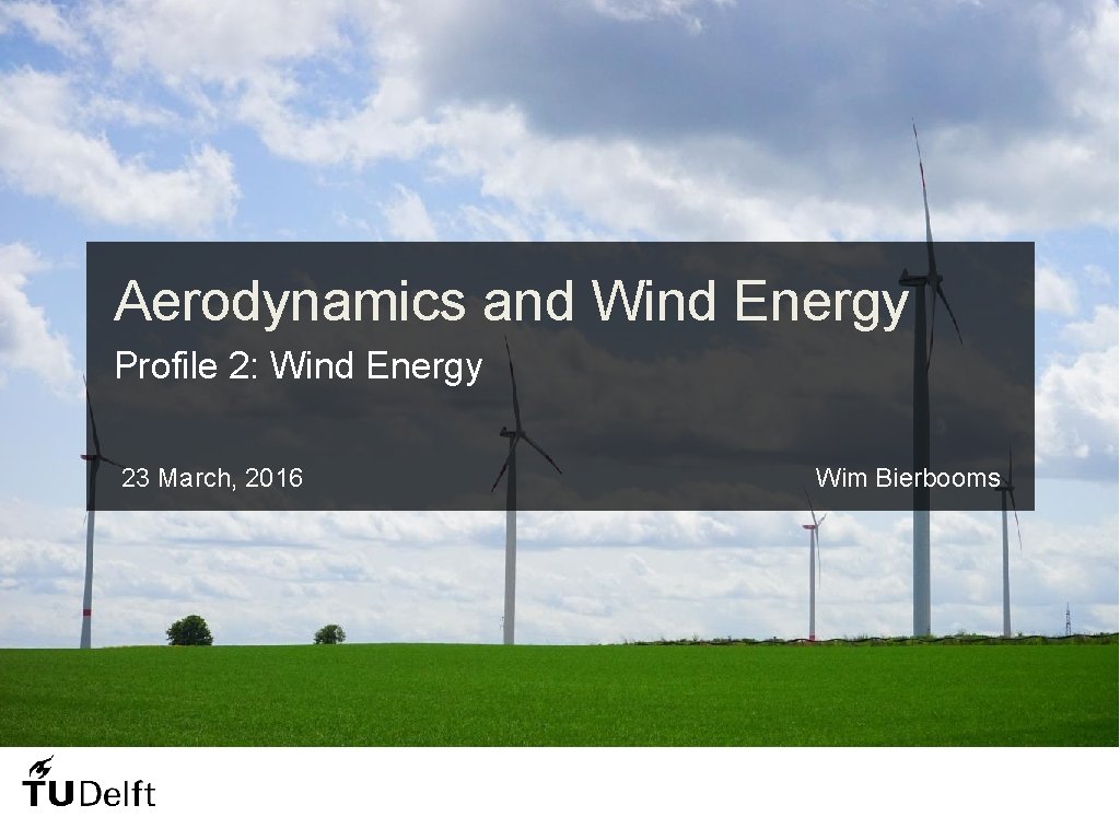 Aerodynamics and Wind Energy Profile 2: Wind Energy 23 March, 2016 Wim Bierbooms 