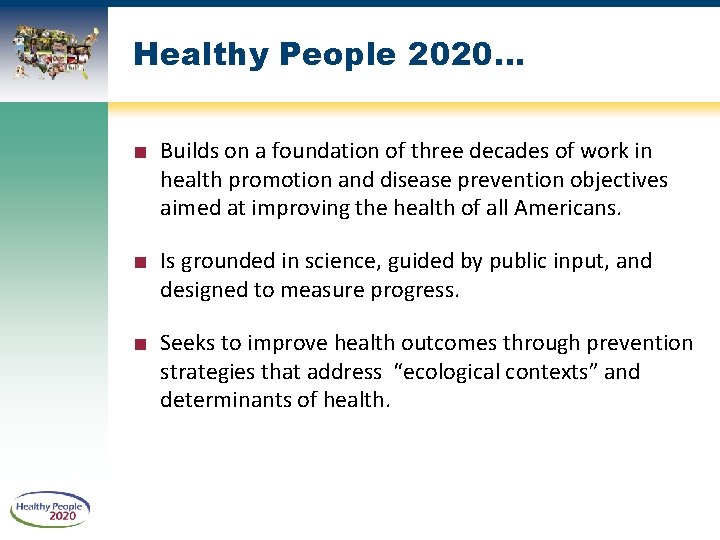 Healthy People 2020… ■ Builds on a foundation of three decades of work in