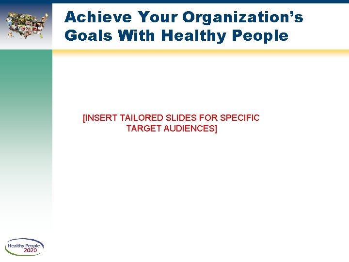 Achieve Your Organization’s Goals With Healthy People [INSERT TAILORED SLIDES FOR SPECIFIC TARGET AUDIENCES]