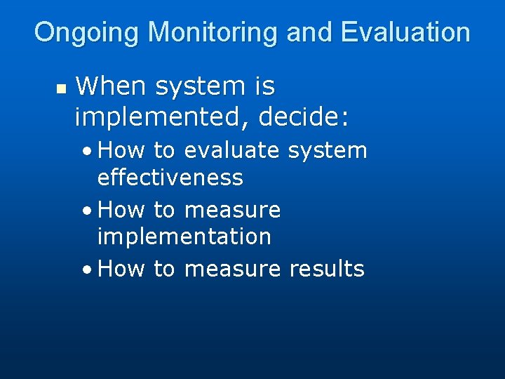 Ongoing Monitoring and Evaluation n When system is implemented, decide: • How to evaluate